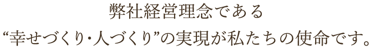 幸せづくり・人づくりの実現が私たちの使命です。